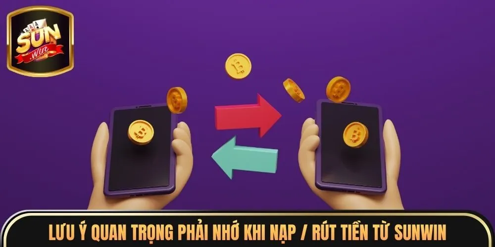 Lưu ý quan trọng phải nhớ khi nạp / rút tiền từ Sunwin