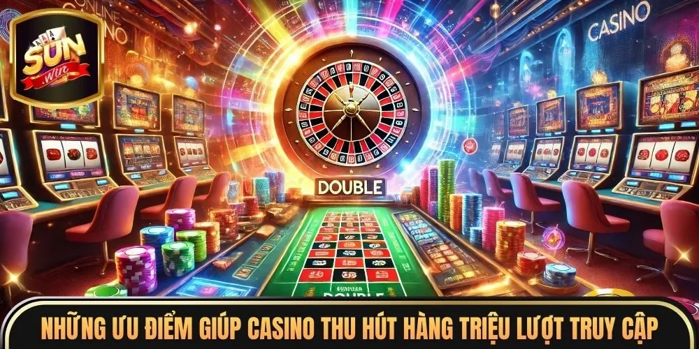 Những ưu điểm giúp casino thu hút hàng triệu lượt truy cập