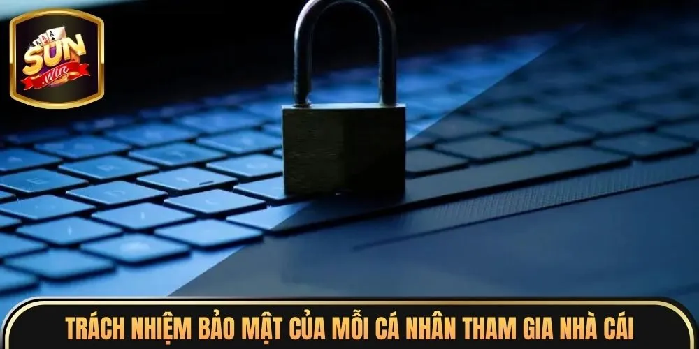 Trách nhiệm bảo mật của mỗi cá nhân tham gia nhà cái