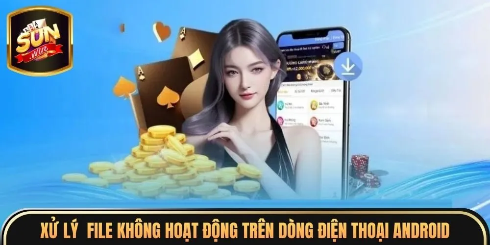 Xử lý  file không hoạt động trên dòng điện thoại Android